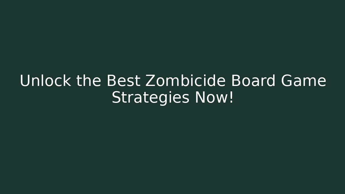 Unlock the Best Zombicide Board Game Strategies Now!