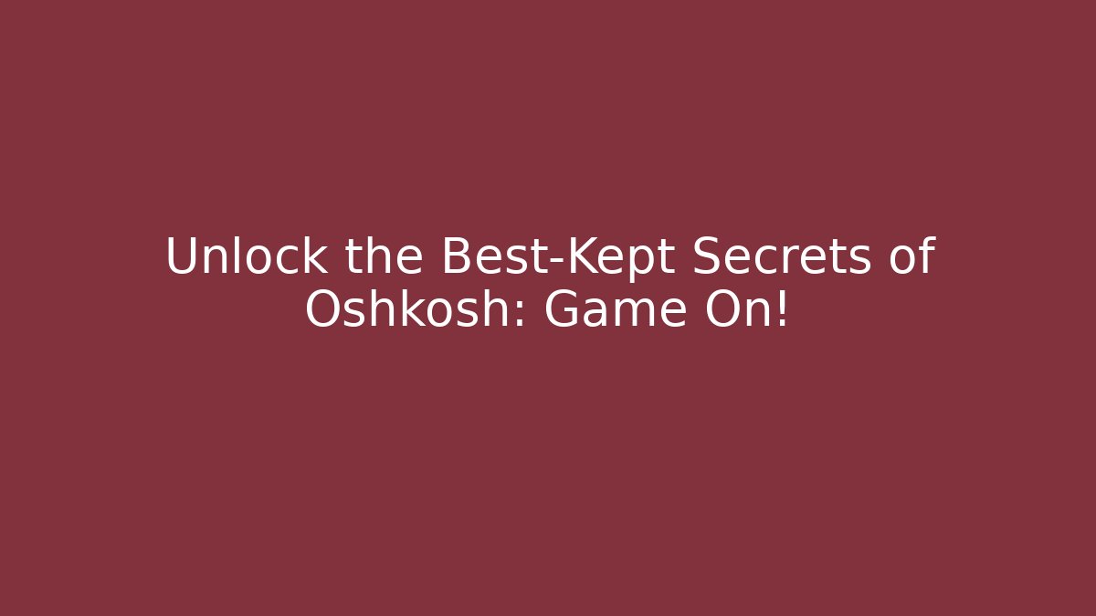 Unlock the Best-Kept Secrets of Oshkosh: Game On!