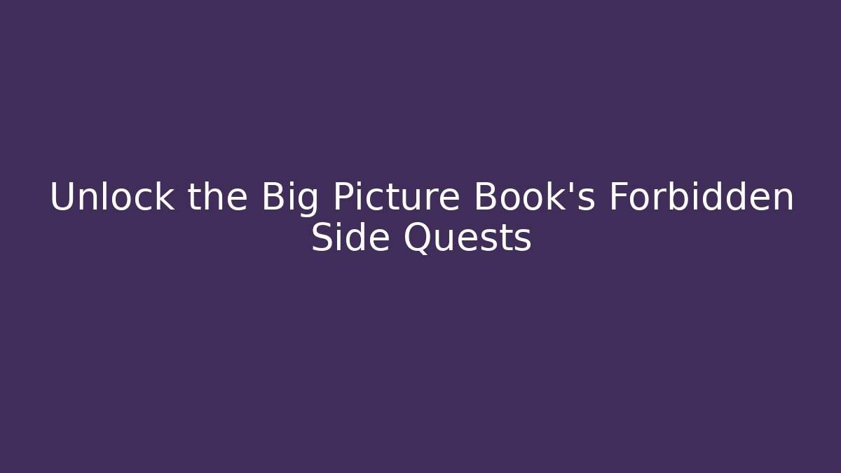 Unlock the Big Picture Book's Forbidden Side Quests