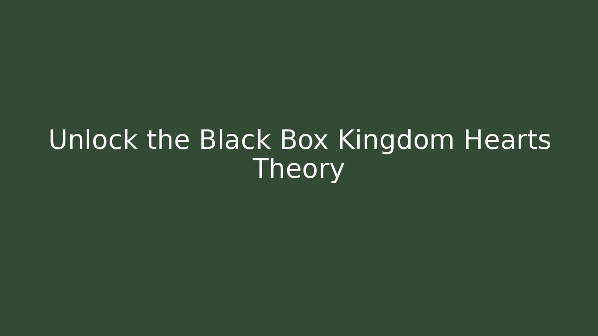 Unlock the Black Box Kingdom Hearts Theory