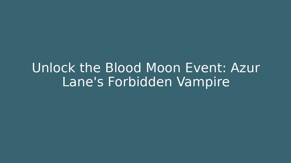 Unlock the Blood Moon Event: Azur Lane's Forbidden Vampire