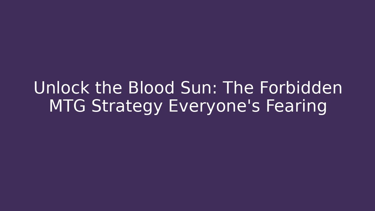 Unlock the Blood Sun: The Forbidden MTG Strategy Everyone's Fearing