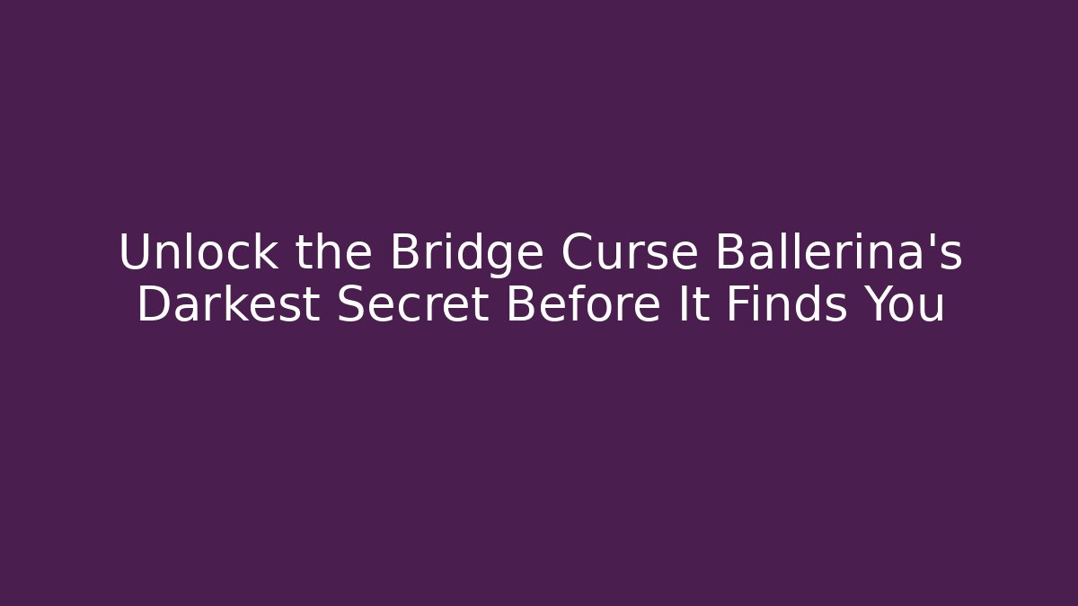 Unlock the Bridge Curse Ballerina's Darkest Secret Before It Finds You