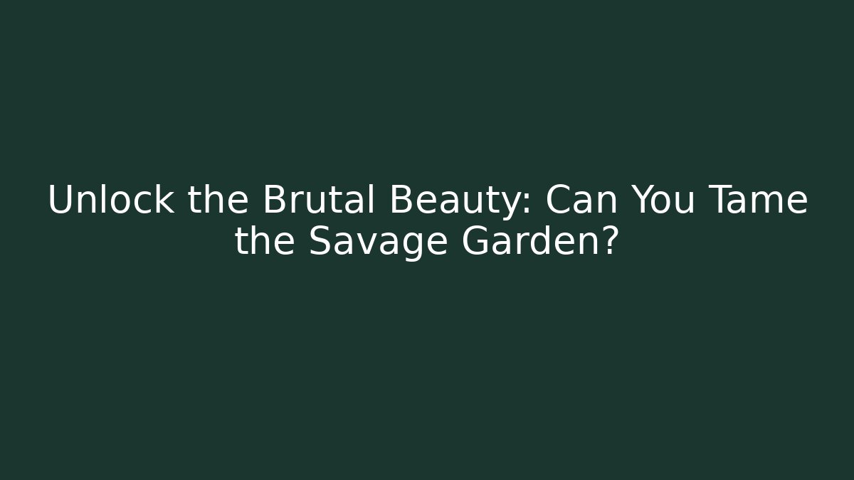 Unlock the Brutal Beauty: Can You Tame the Savage Garden?