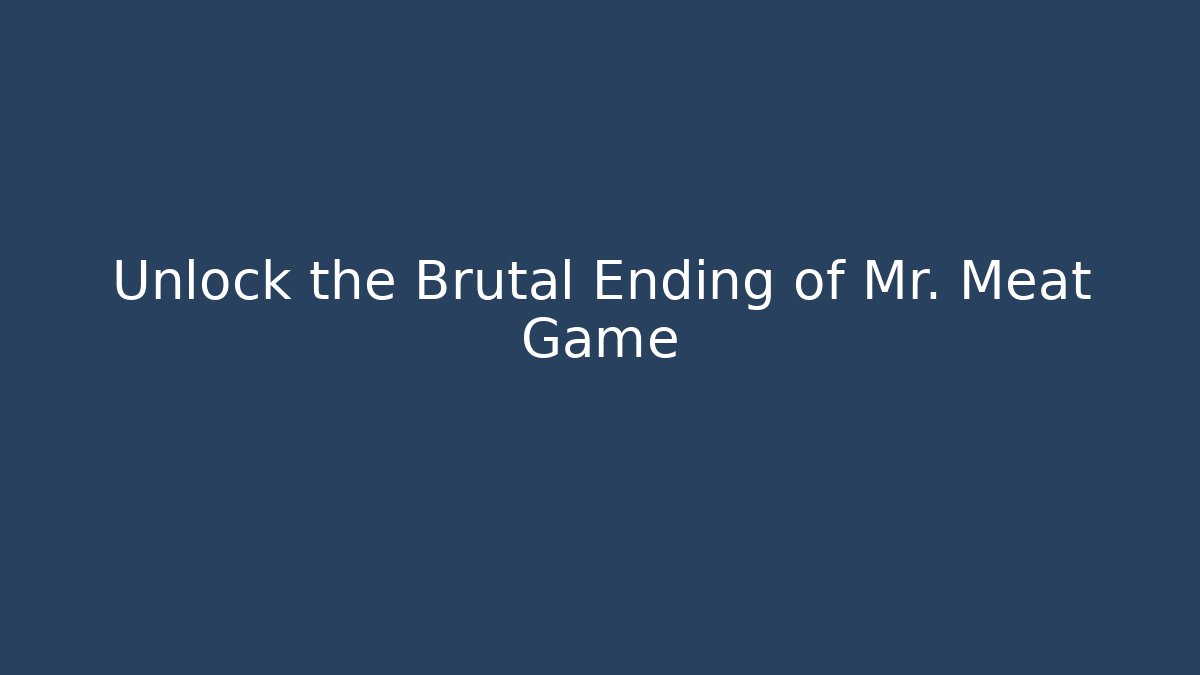 Unlock the Brutal Ending of Mr. Meat Game