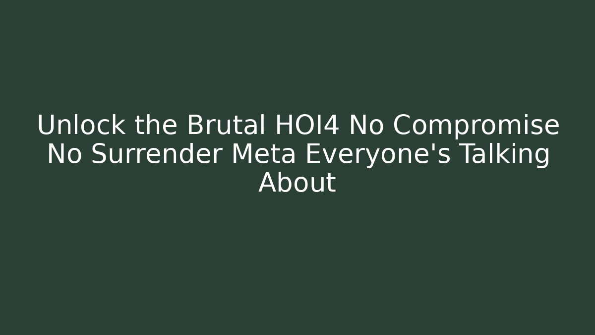 Unlock the Brutal HOI4 No Compromise No Surrender Meta Everyone's Talking About