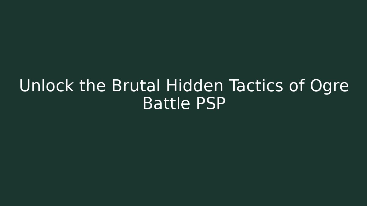 Unlock the Brutal Hidden Tactics of Ogre Battle PSP