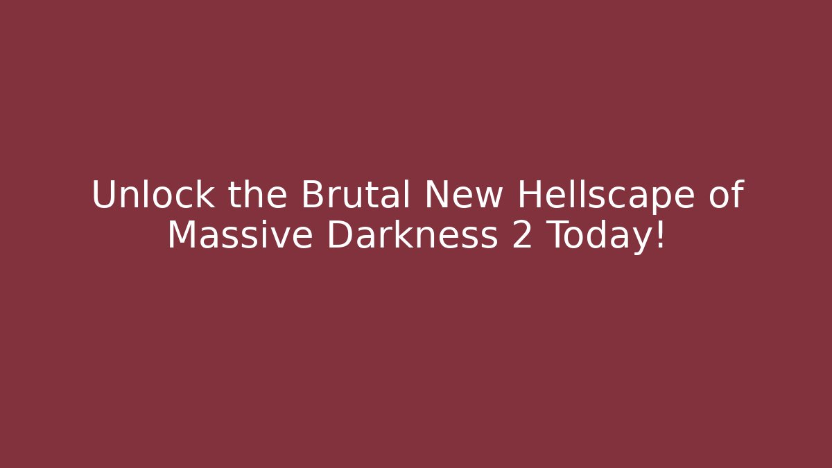 Unlock the Brutal New Hellscape of Massive Darkness 2 Today!