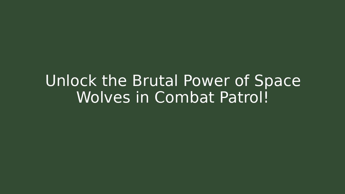 Unlock the Brutal Power of Space Wolves in Combat Patrol!