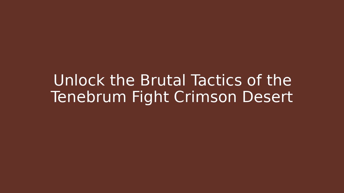Unlock the Brutal Tactics of the Tenebrum Fight Crimson Desert
