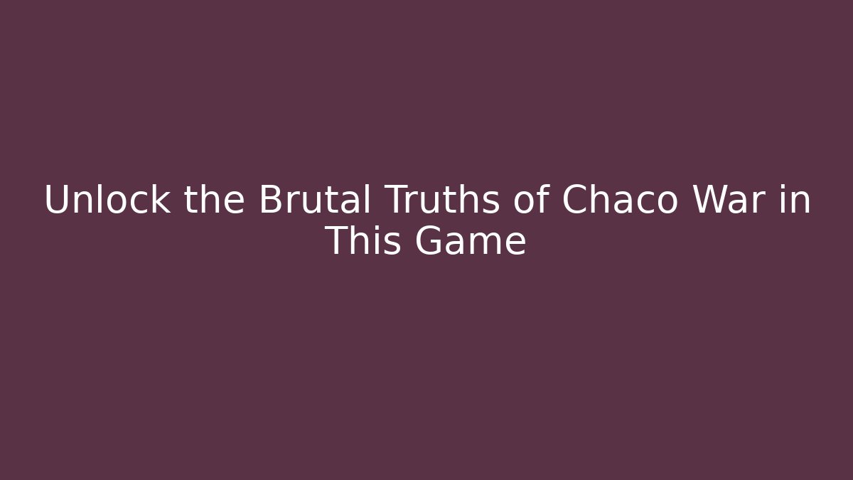 Unlock the Brutal Truths of Chaco War in This Game