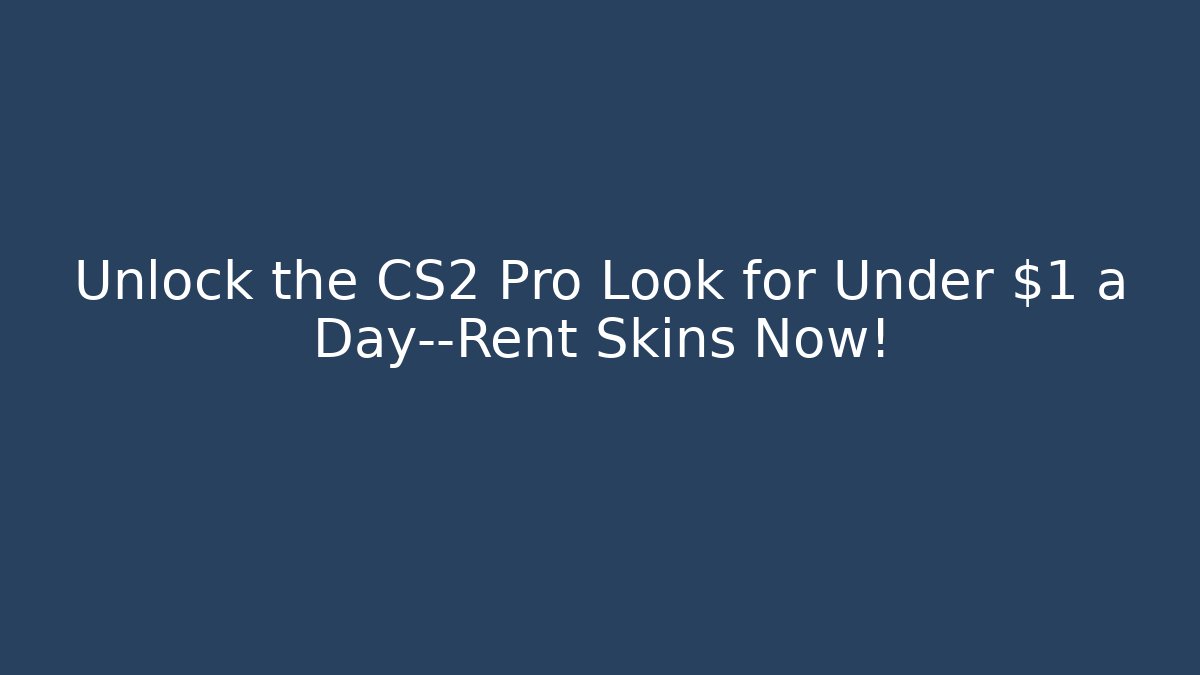 Unlock the CS2 Pro Look for Under $1 a Day—Rent Skins Now!
