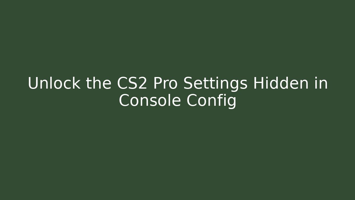 Unlock the CS2 Pro Settings Hidden in Console Config