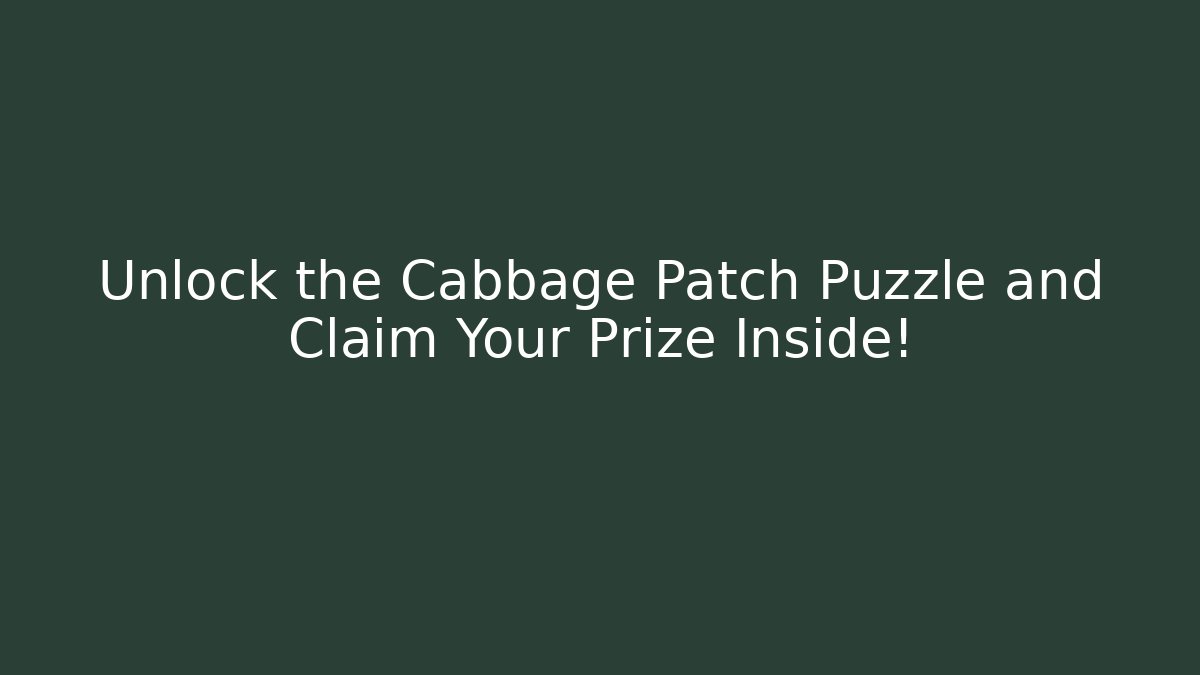 Unlock the Cabbage Patch Puzzle and Claim Your Prize Inside!
