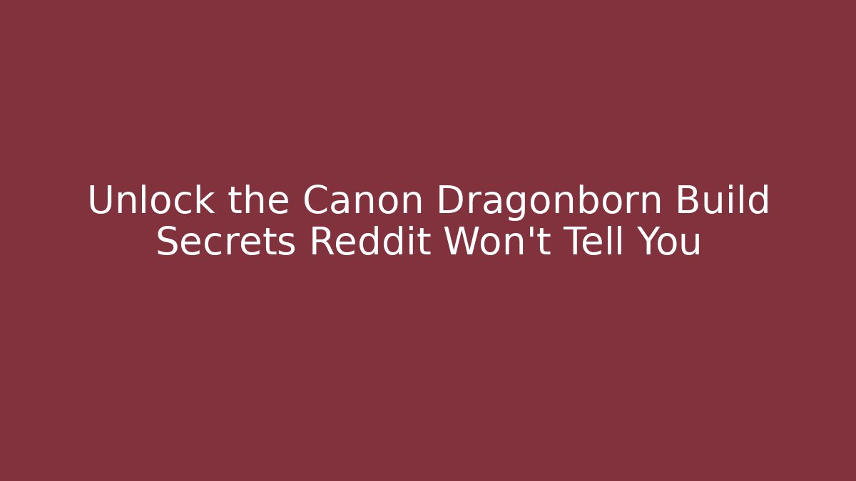 Unlock the Canon Dragonborn Build Secrets Reddit Won't Tell You