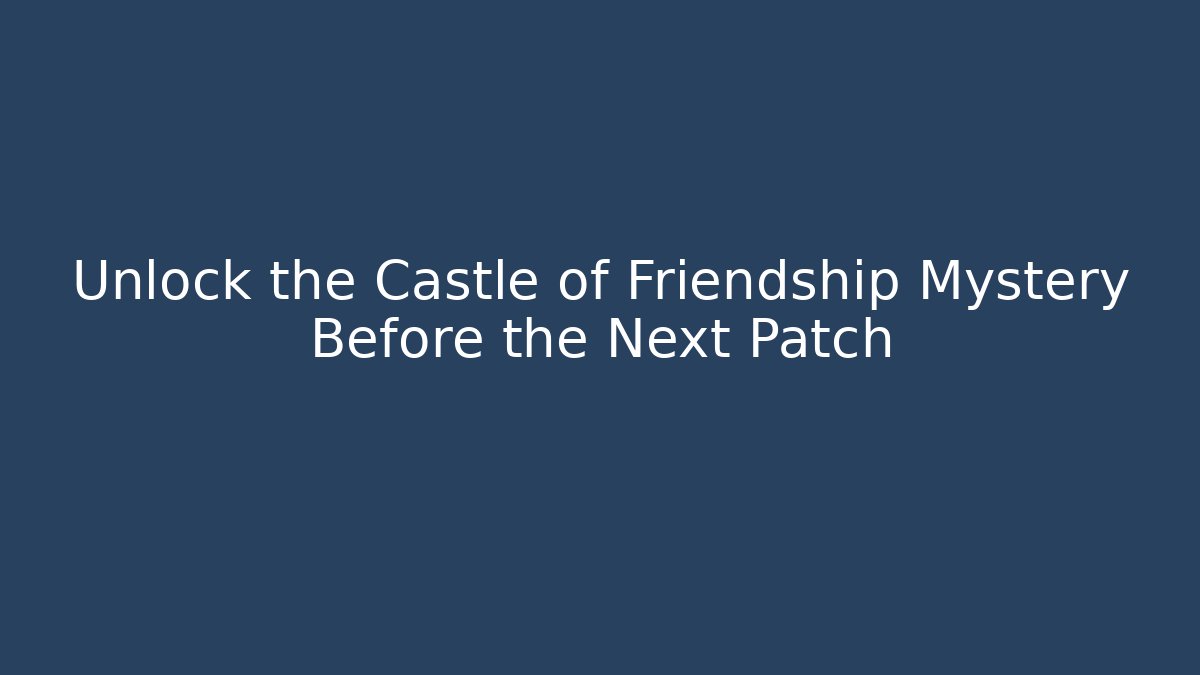 Unlock the Castle of Friendship Mystery Before the Next Patch