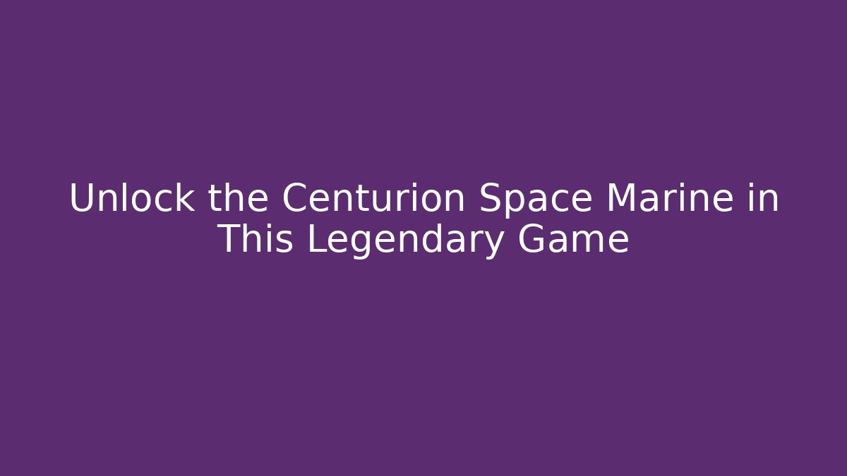 Unlock the Centurion Space Marine in This Legendary Game