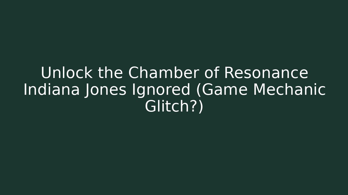 Unlock the Chamber of Resonance Indiana Jones Ignored (Game Mechanic Glitch?)