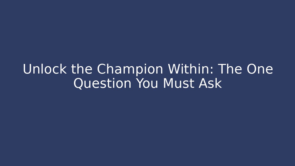 Unlock the Champion Within: The One Question You Must Ask