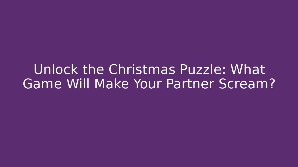 Unlock the Christmas Puzzle: What Game Will Make Your Partner Scream?