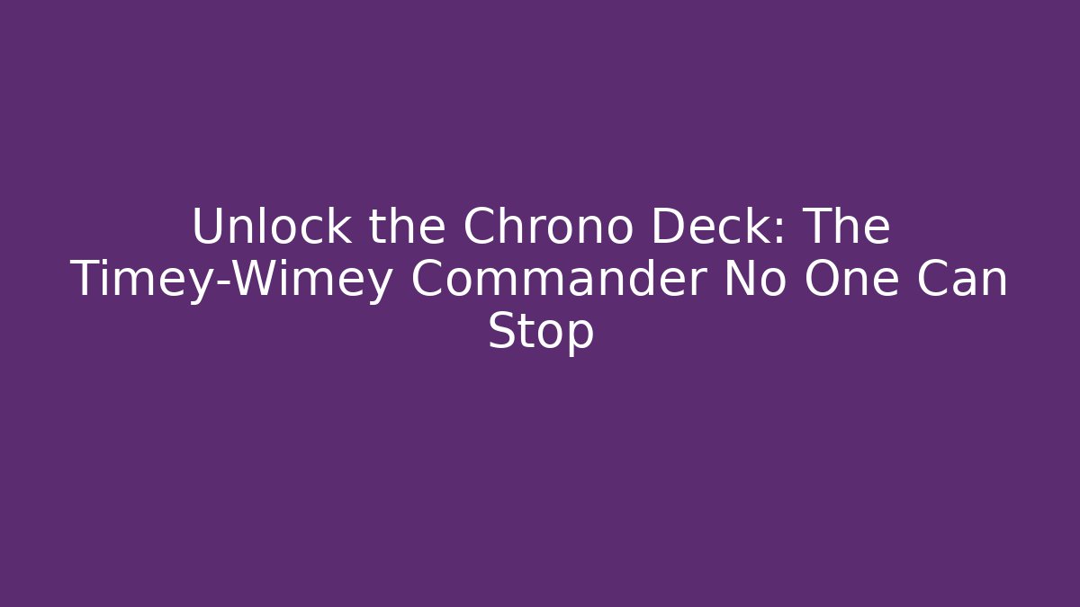 Unlock the Chrono Deck: The Timey-Wimey Commander No One Can Stop