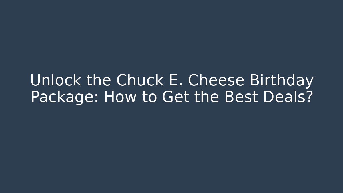 Unlock the Chuck E. Cheese Birthday Package: How to Get the Best Deals?