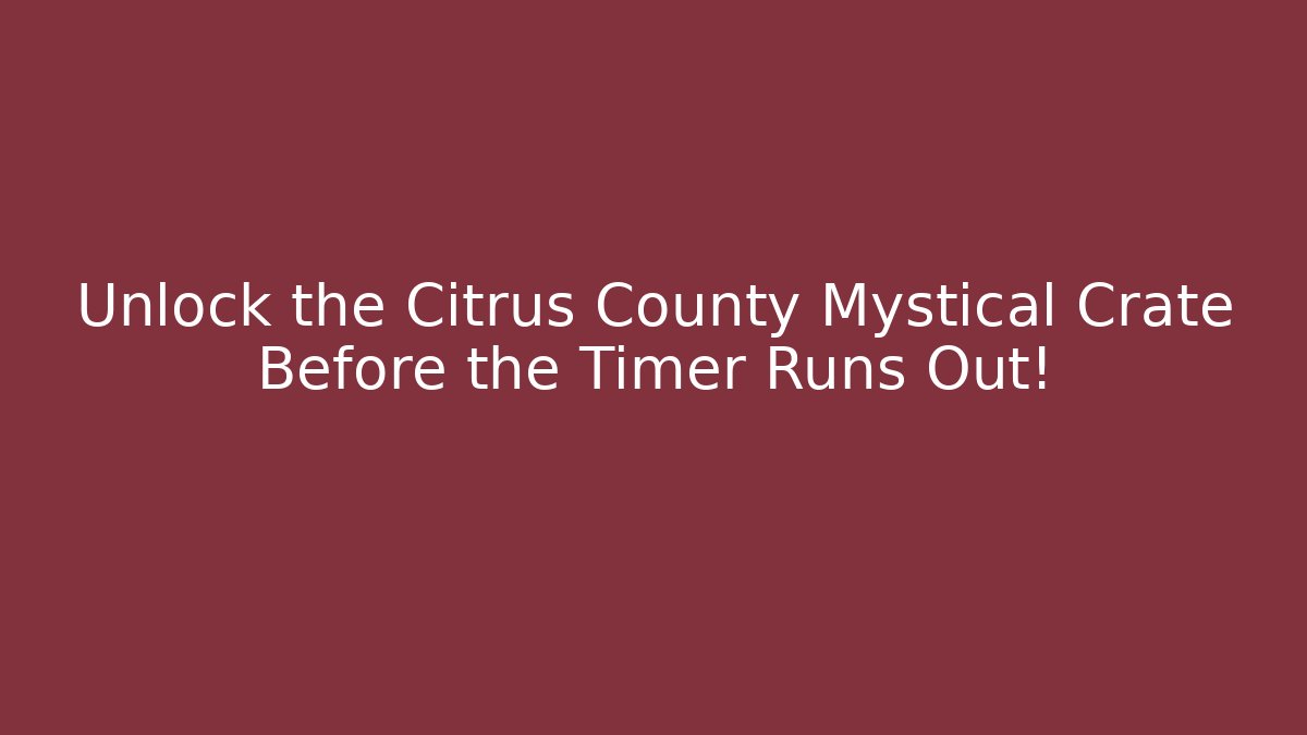 Unlock the Citrus County Mystical Crate Before the Timer Runs Out! - Método de Aprovação