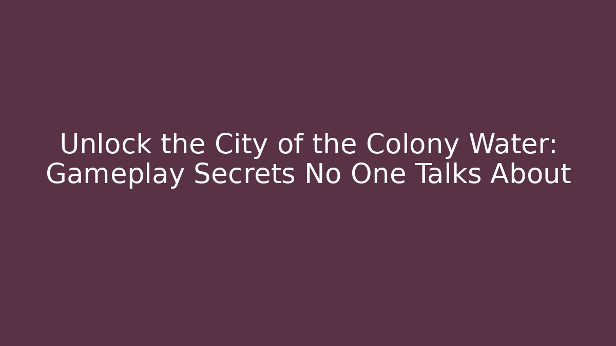 Unlock the City of the Colony Water: Gameplay Secrets No One Talks About