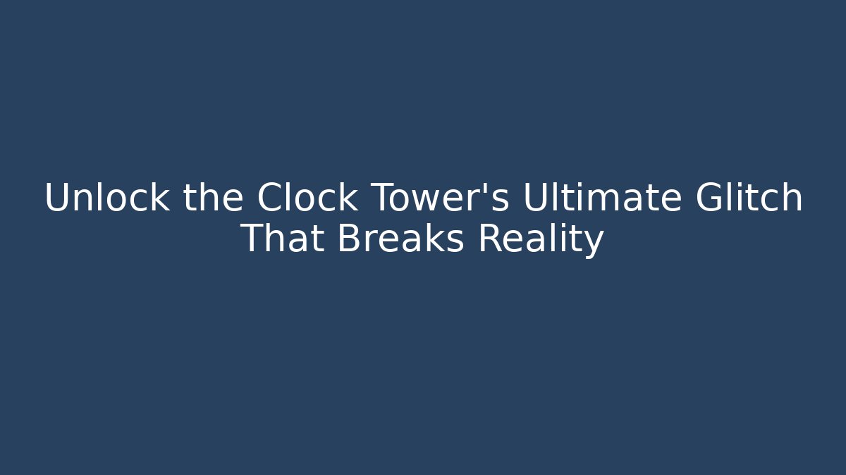 Unlock the Clock Tower's Ultimate Glitch That Breaks Reality