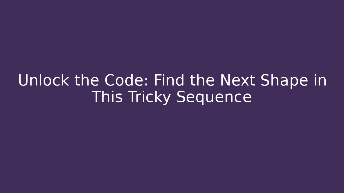 Unlock the Code: Find the Next Shape in This Tricky Sequence