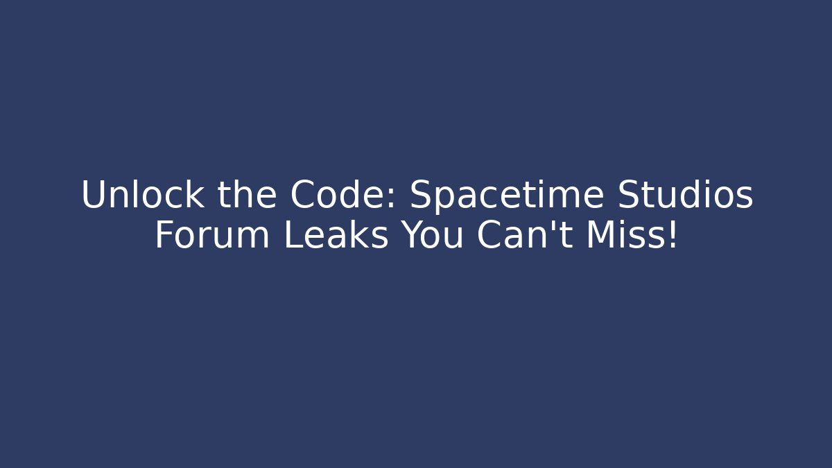 Unlock the Code: Spacetime Studios Forum Leaks You Can't Miss!