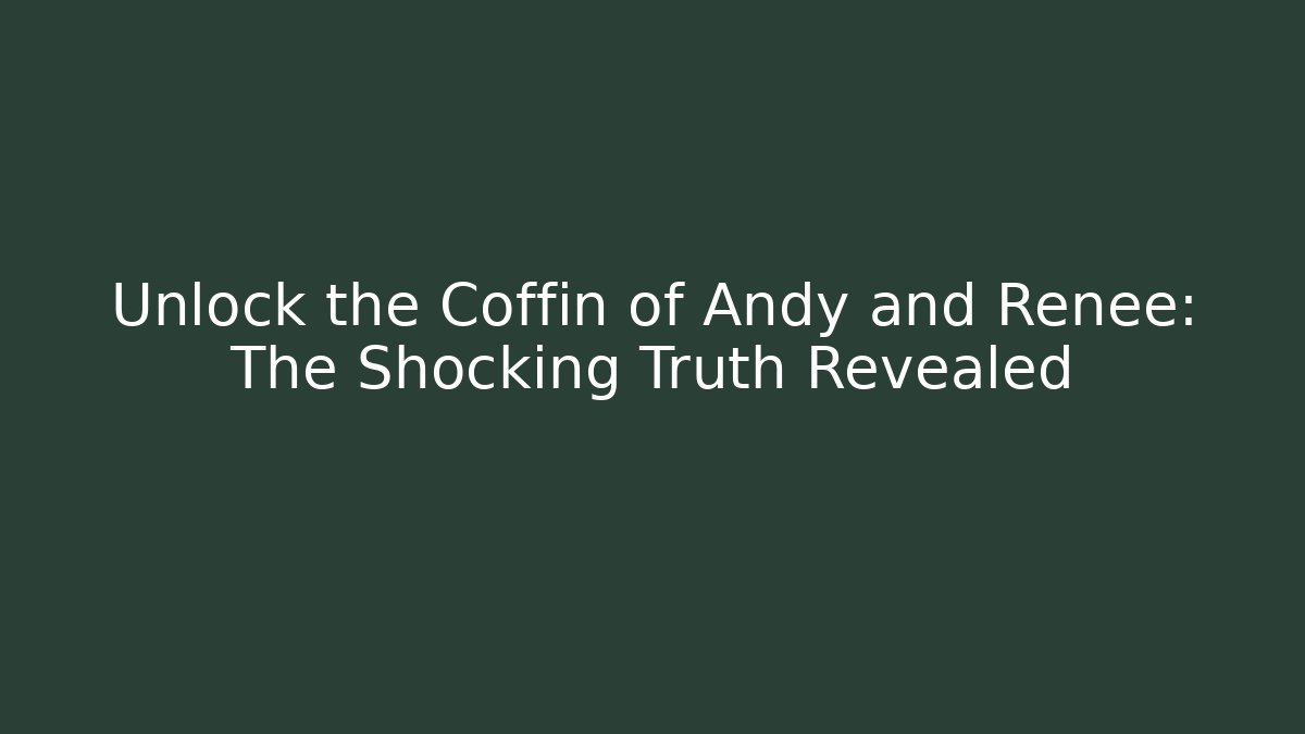 Unlock the Coffin of Andy and Renee: The Shocking Truth Revealed