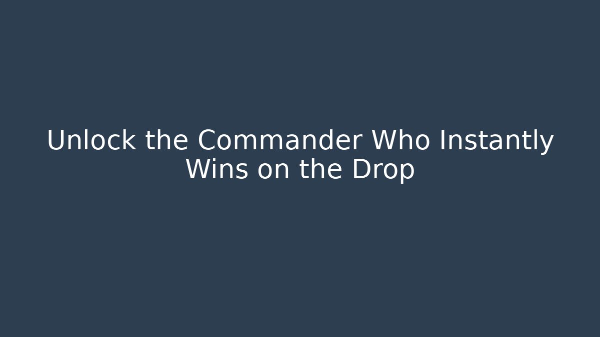 Unlock the Commander Who Instantly Wins on the Drop