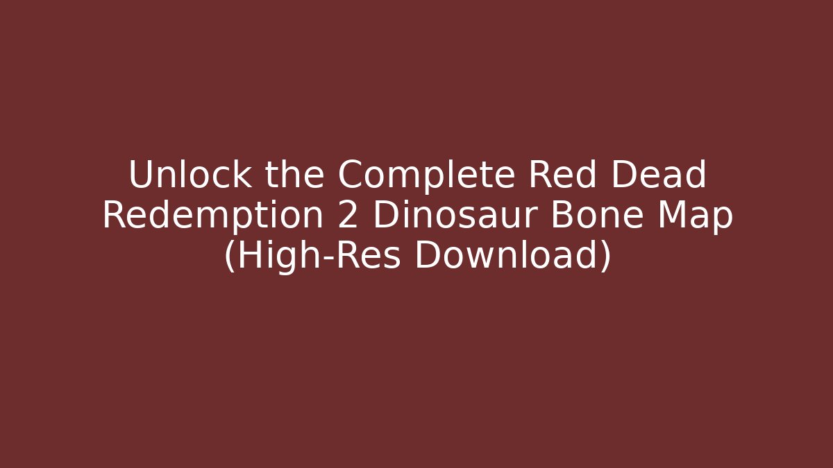 Unlock the Complete Red Dead Redemption 2 Dinosaur Bone Map (High-Res Download)