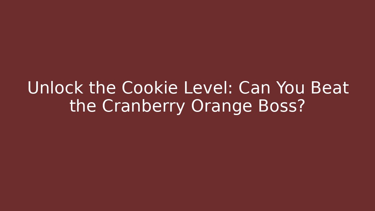 Unlock the Cookie Level: Can You Beat the Cranberry Orange Boss? - Método de Aprovação