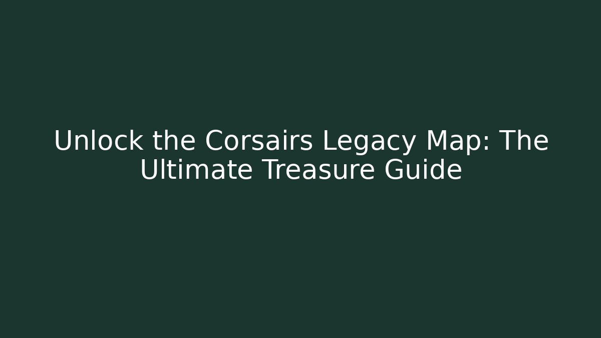 Unlock the Corsairs Legacy Map: The Ultimate Treasure Guide