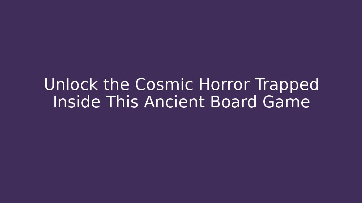 Unlock the Cosmic Horror Trapped Inside This Ancient Board Game