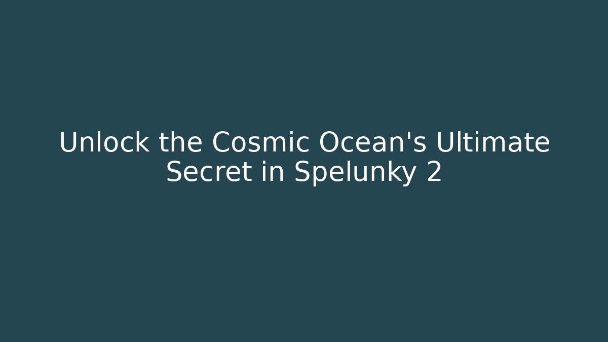 Unlock the Cosmic Ocean's Ultimate Secret in Spelunky 2