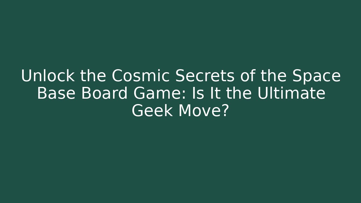 Unlock the Cosmic Secrets of the Space Base Board Game: Is It the Ultimate Geek Move?
