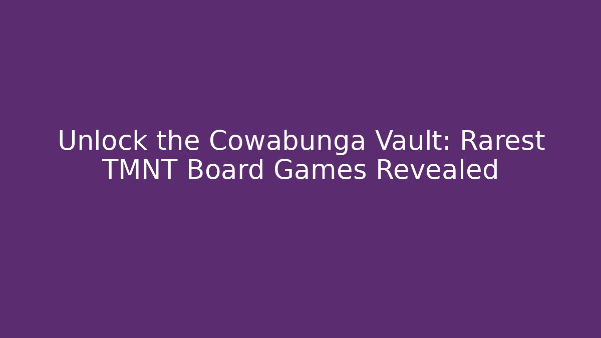 Unlock the Cowabunga Vault: Rarest TMNT Board Games Revealed