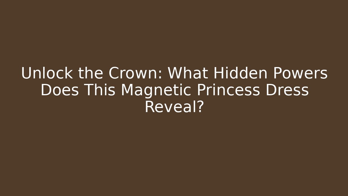 Unlock the Crown: What Hidden Powers Does This Magnetic Princess Dress Reveal?