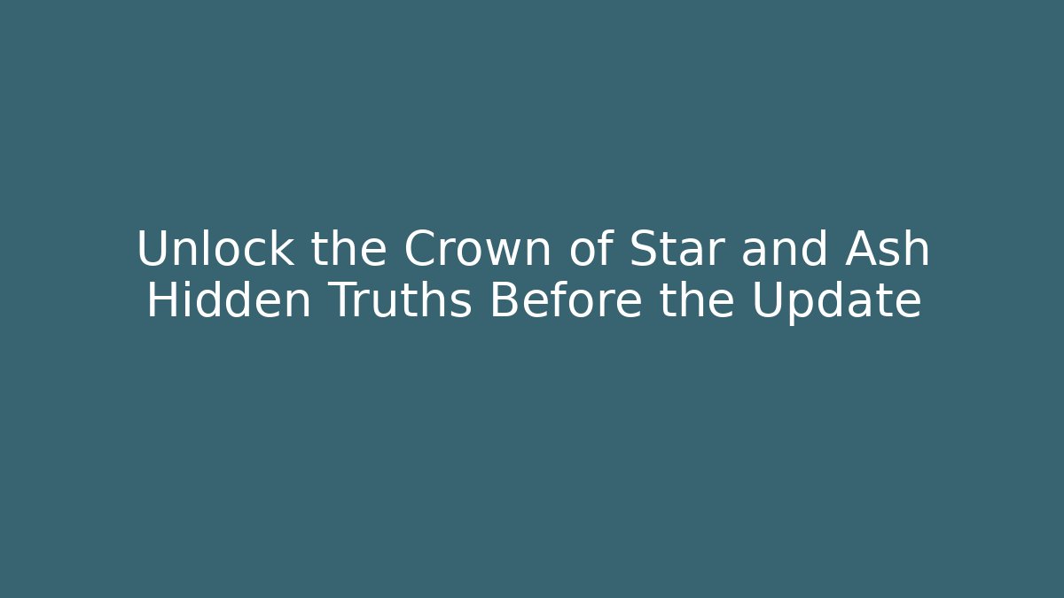 Unlock the Crown of Star and Ash Hidden Truths Before the Update