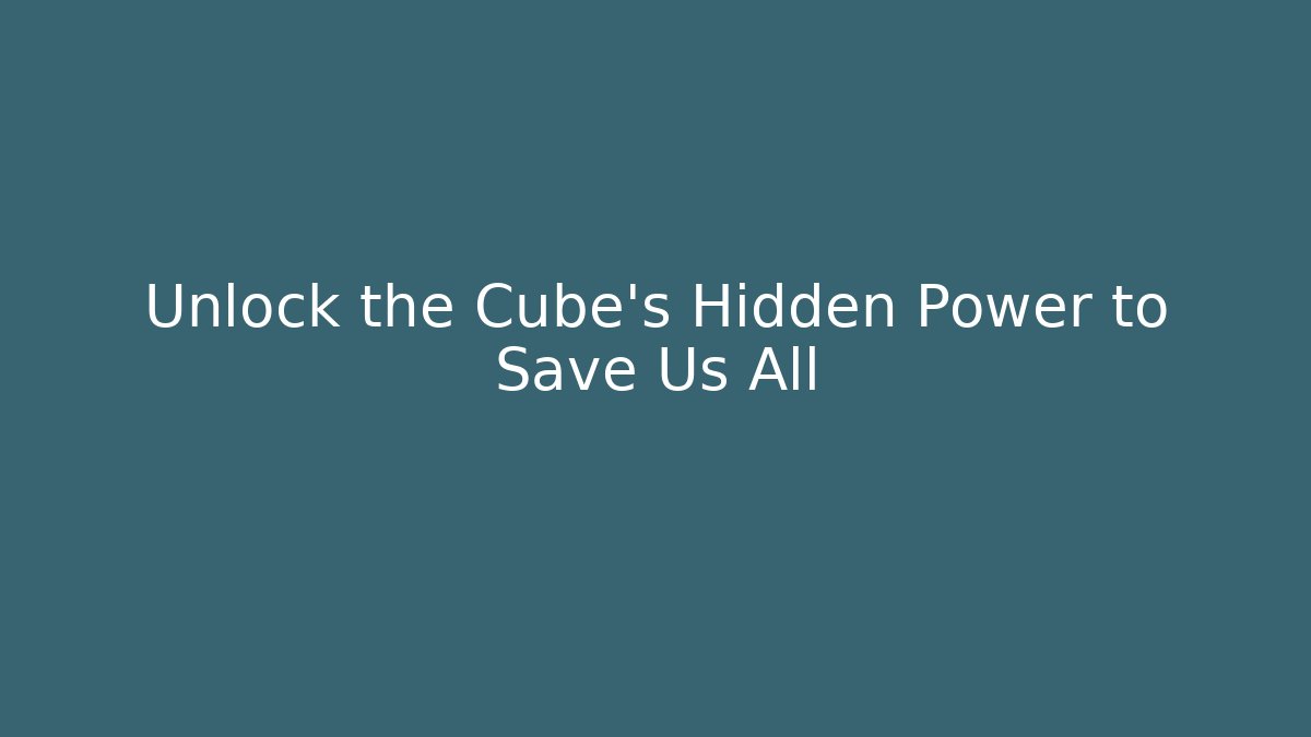 Unlock the Cube's Hidden Power to Save Us All