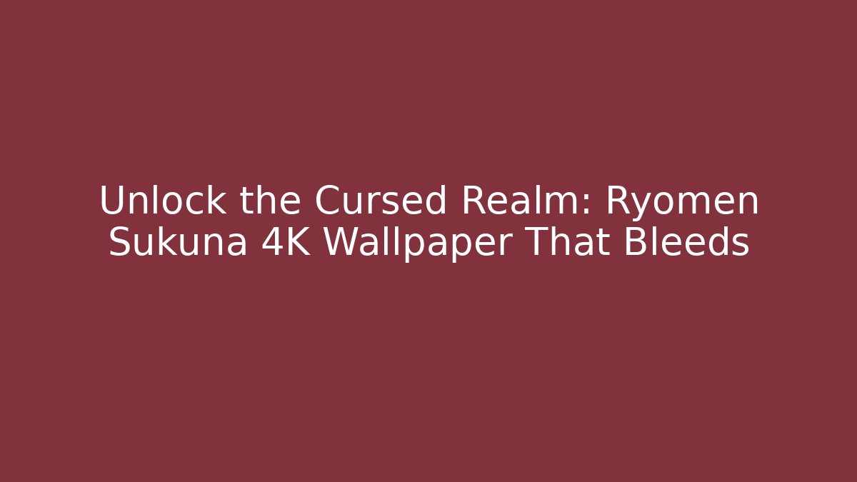 Unlock the Cursed Realm: Ryomen Sukuna 4K Wallpaper That Bleeds