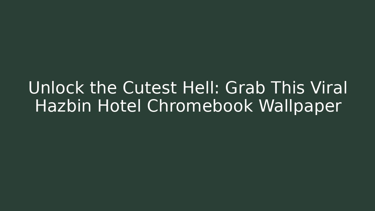Unlock the Cutest Hell: Grab This Viral Hazbin Hotel Chromebook Wallpaper