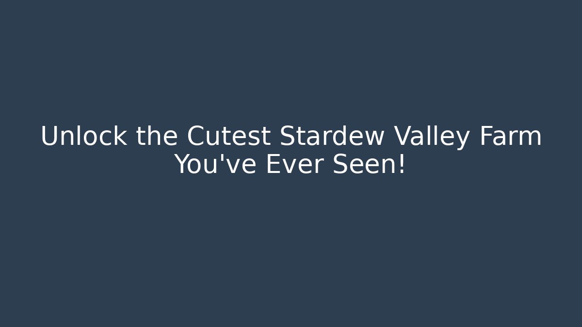 Unlock the Cutest Stardew Valley Farm You’ve Ever Seen!