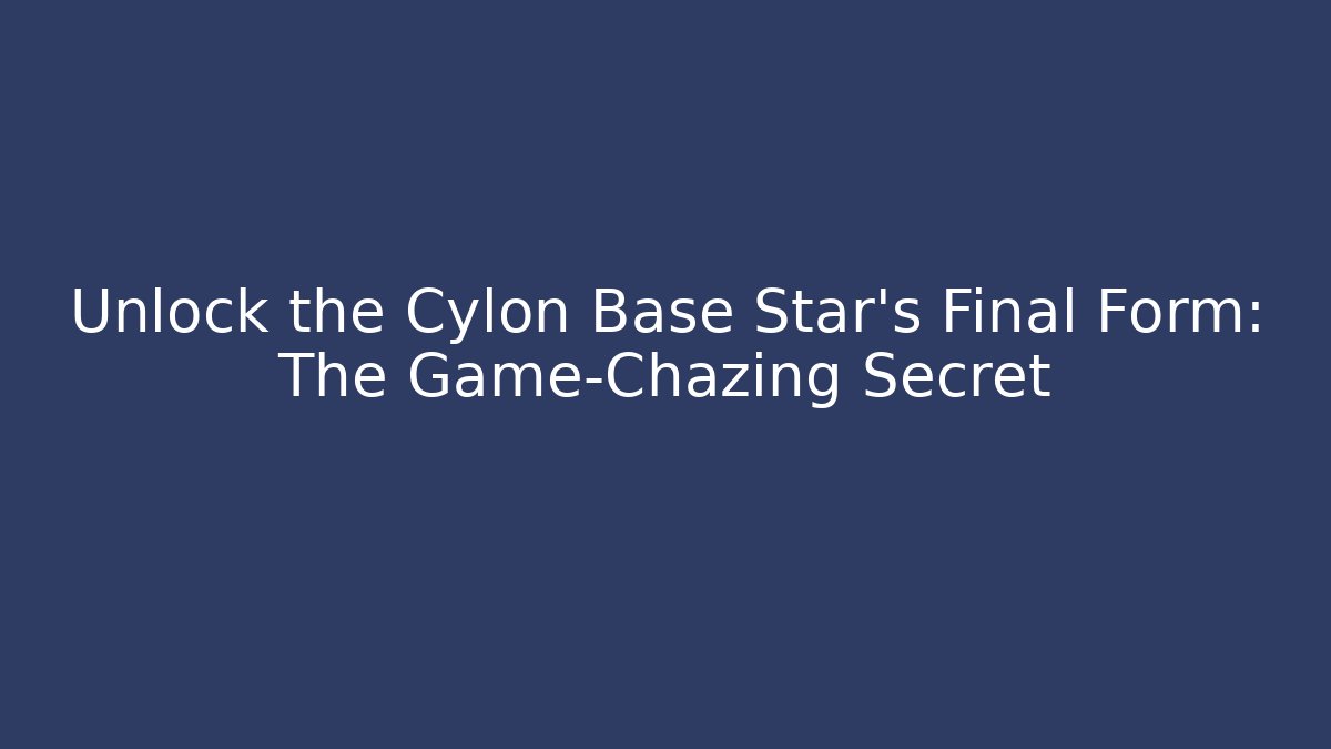 Unlock the Cylon Base Star's Final Form: The Game-Chazing Secret