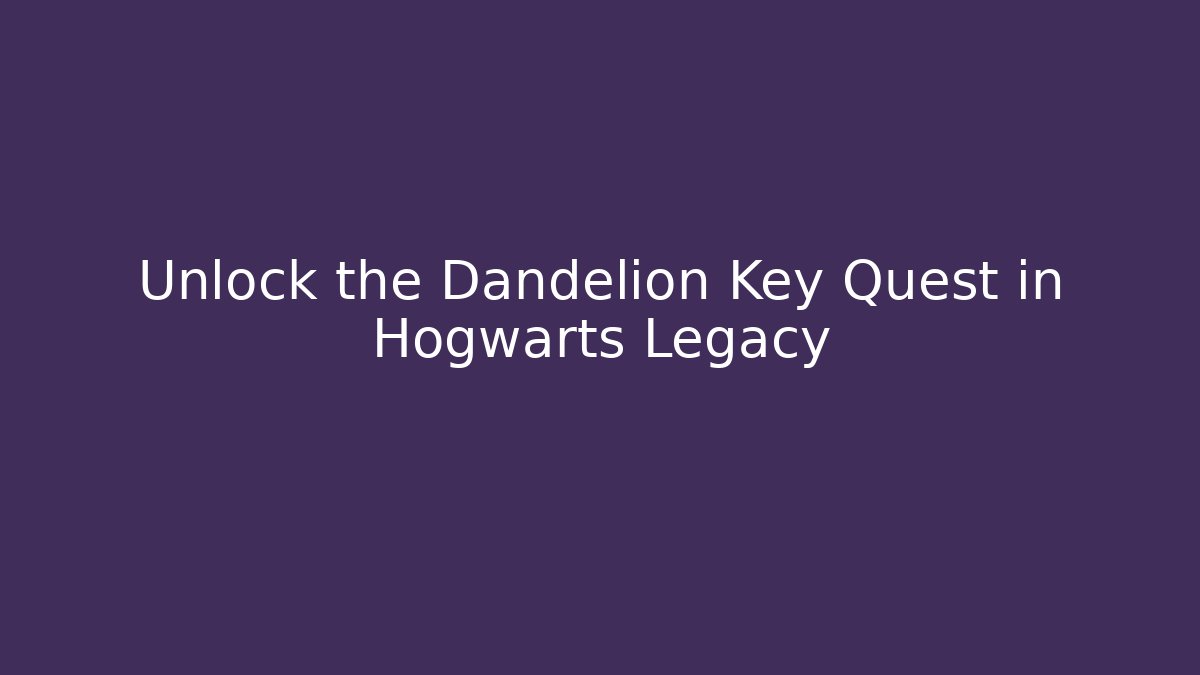 Unlock the Dandelion Key Quest in Hogwarts Legacy