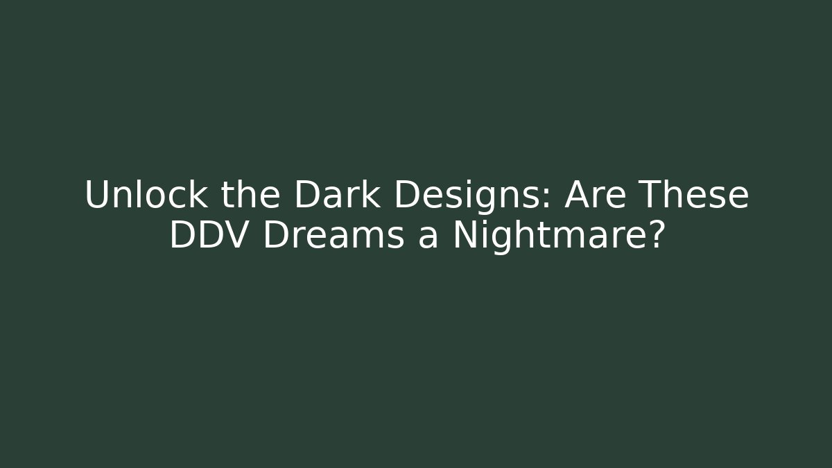 Unlock the Dark Designs: Are These DDV Dreams a Nightmare?