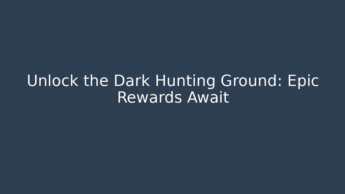 Unlock the Dark Hunting Ground: Epic Rewards Await